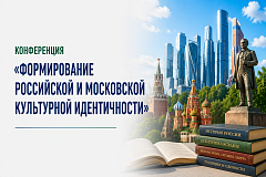 Приглашаем к участию в конференции «Формирование российской и московской культурной идентичности».